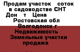 Продам участок 6 соток в садоводстве СНТ “Дон“. т › Цена ­ 300 000 - Ростовская обл., Волгодонск г. Недвижимость » Земельные участки продажа   